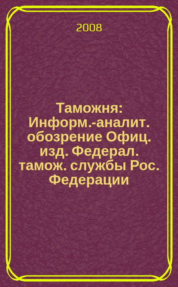 Таможня : Информ.-аналит. обозрение Офиц. изд. Федерал. тамож. службы Рос. Федерации. 2008, № 23 (214)