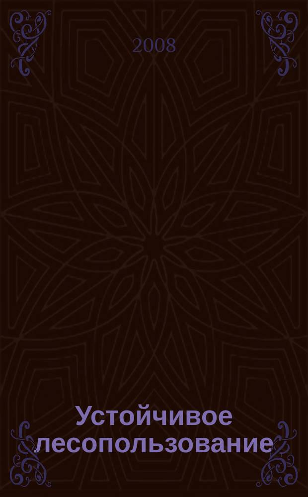 Устойчивое лесопользование : Журн. для работников лесн. отрасли, а также всех, кому небезразлична судьба рос. лесов. 2008, № 3 (19)