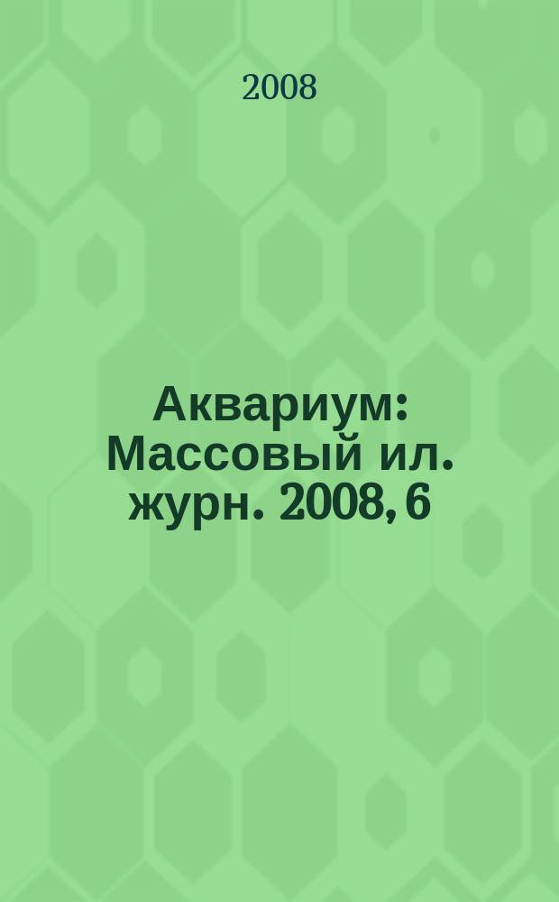 Аквариум : Массовый ил. журн. 2008, 6