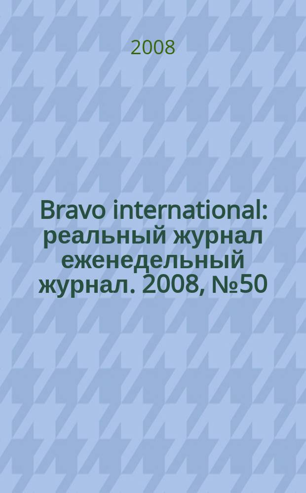 Bravo international : реальный журнал еженедельный журнал. 2008, № 50
