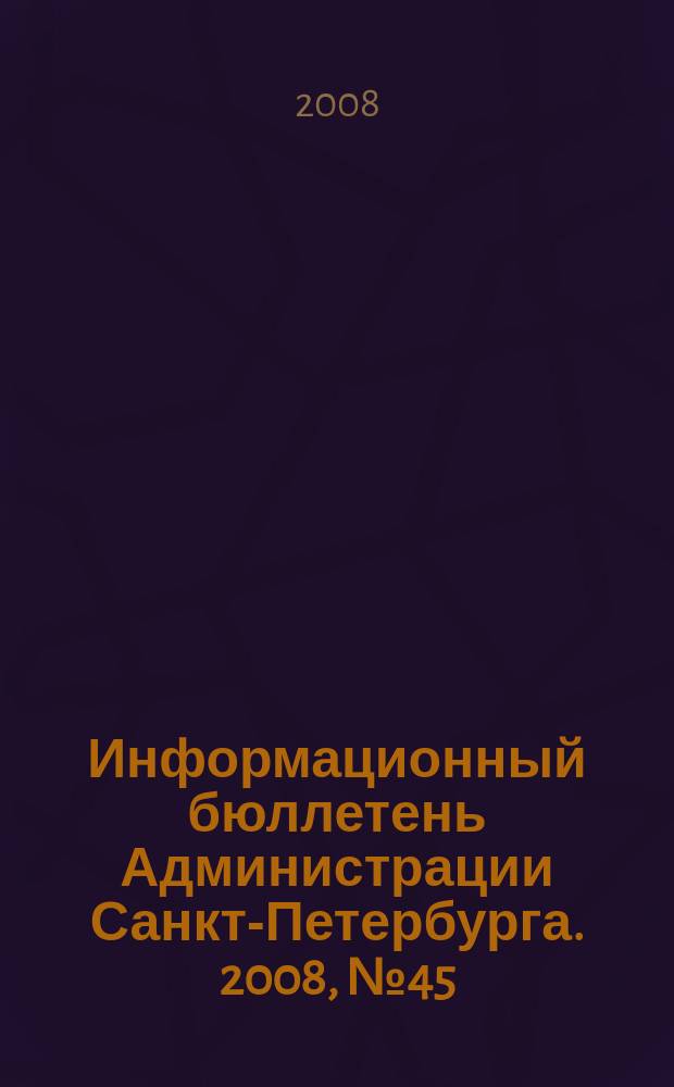 Информационный бюллетень Администрации Санкт-Петербурга. 2008, № 45 (596)
