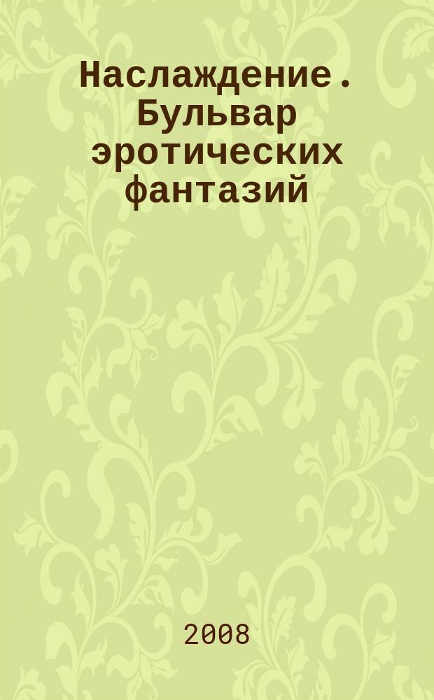 Наслаждение. Бульвар эротических фантазий : ежемесячное развлекательное издание. 2008, № 11