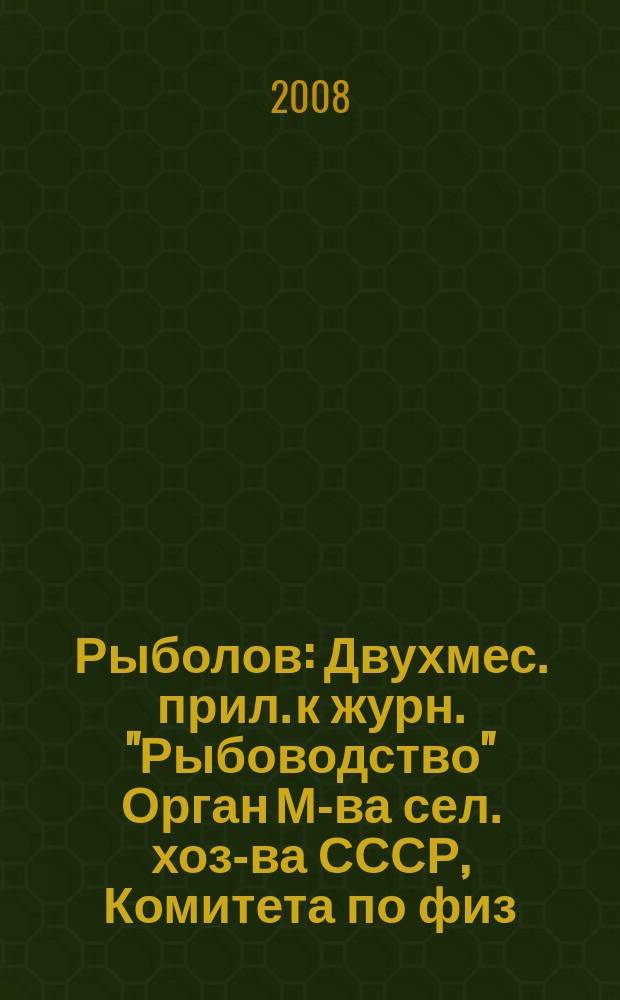 Рыболов : Двухмес. прил. к журн. "Рыбоводство" Орган М-ва сел. хоз-ва СССР, Комитета по физ. культуре и спорту при Совете Министров СССР, Союза обществ охотников и рыболовов РСФСР. 2008, № 1