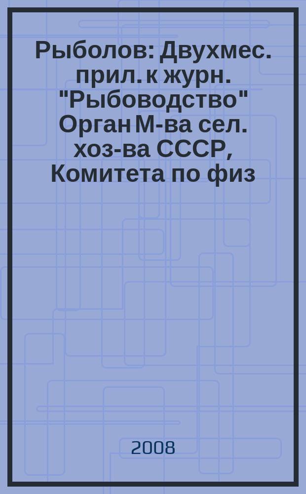 Рыболов : Двухмес. прил. к журн. "Рыбоводство" Орган М-ва сел. хоз-ва СССР, Комитета по физ. культуре и спорту при Совете Министров СССР, Союза обществ охотников и рыболовов РСФСР. 2008, № 9
