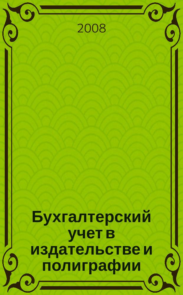 Бухгалтерский учет в издательстве и полиграфии : Ежемес. журн. 2008, 12 (120)