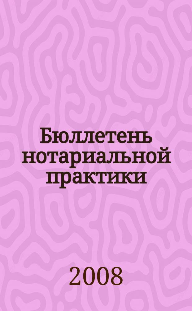 Бюллетень нотариальной практики : Практ. и информ. изд. 2008, 4 (71)