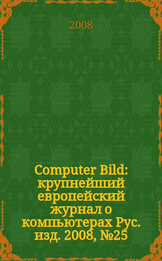 Computer Bild : крупнейший европейский журнал о компьютерах Рус. изд. 2008, № 25