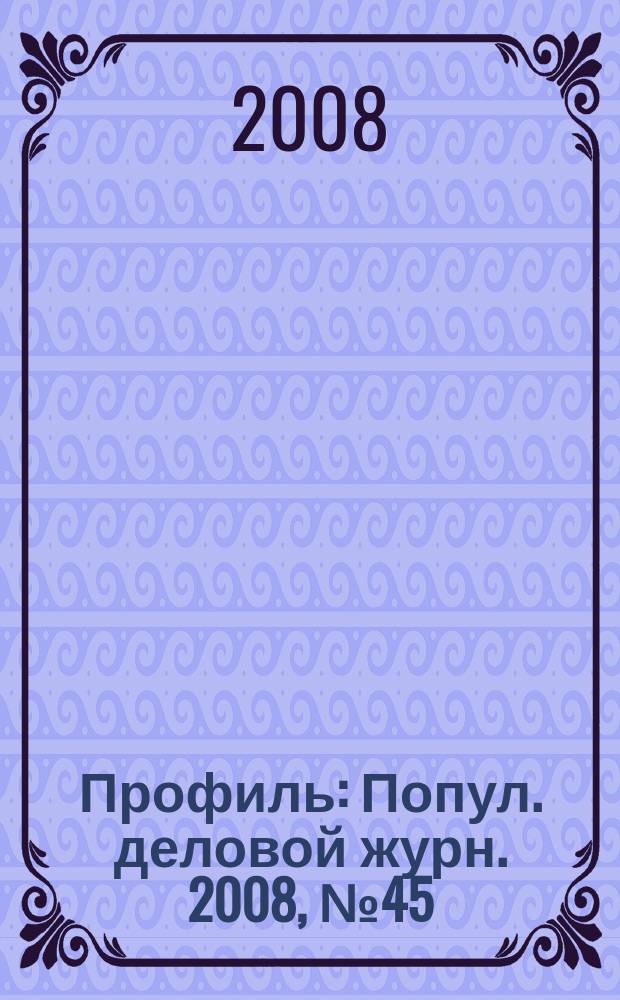 Профиль : Попул. деловой журн. 2008, № 45