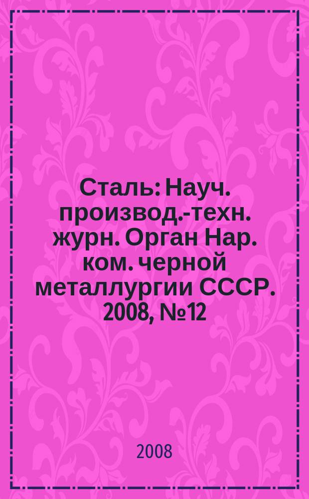 Сталь : Науч. производ.-техн. журн. Орган Нар. ком. черной металлургии СССР. 2008, № 12