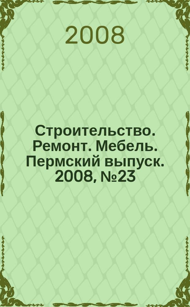 Строительство. Ремонт. Мебель. Пермский выпуск. 2008, № 23 (132)