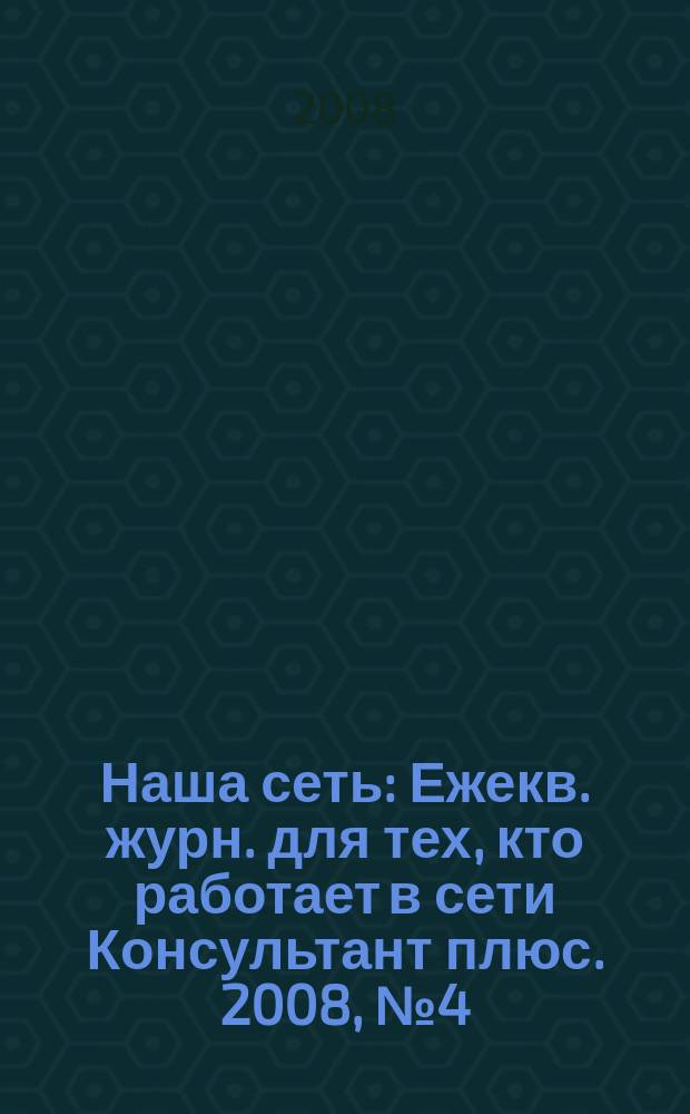 Наша сеть : Ежекв. журн. для тех, кто работает в сети Консультант плюс. 2008, № 4 (49)