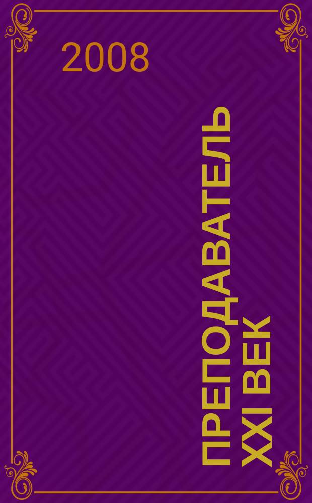 Преподаватель XXI век : Общерос. науч.-практ. журн. о мире образования. 2008, 1