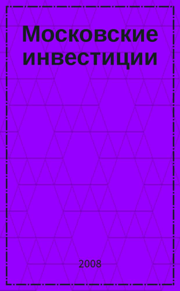 Московские инвестиции : информационно-аналитический журнал Правительства Москвы. 2008, № 7