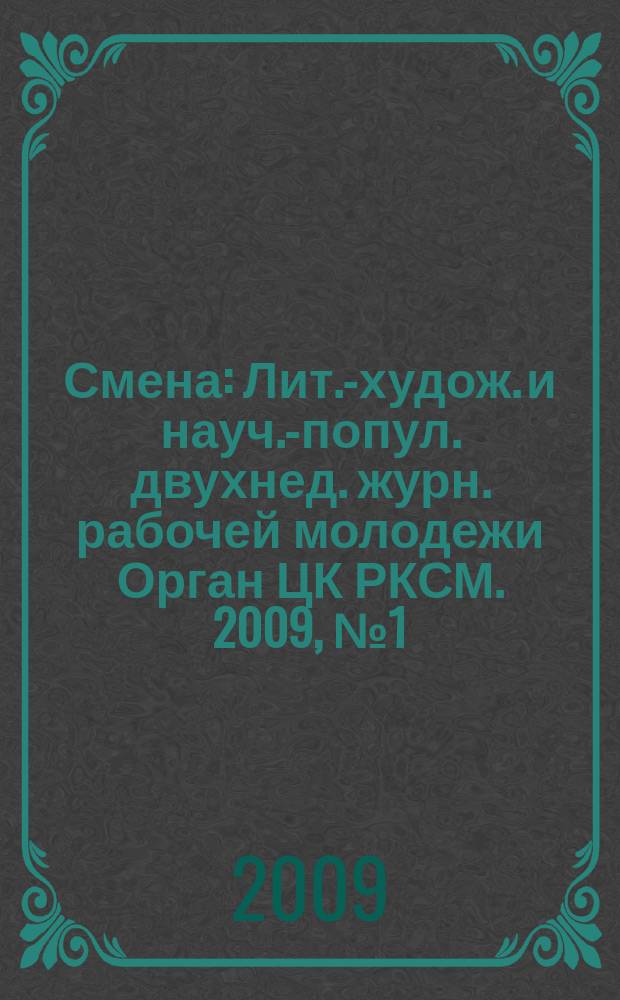 Смена : Лит.-худож. и науч.-попул. двухнед. журн. рабочей молодежи Орган ЦК РКСМ. 2009, № 1 (1731)