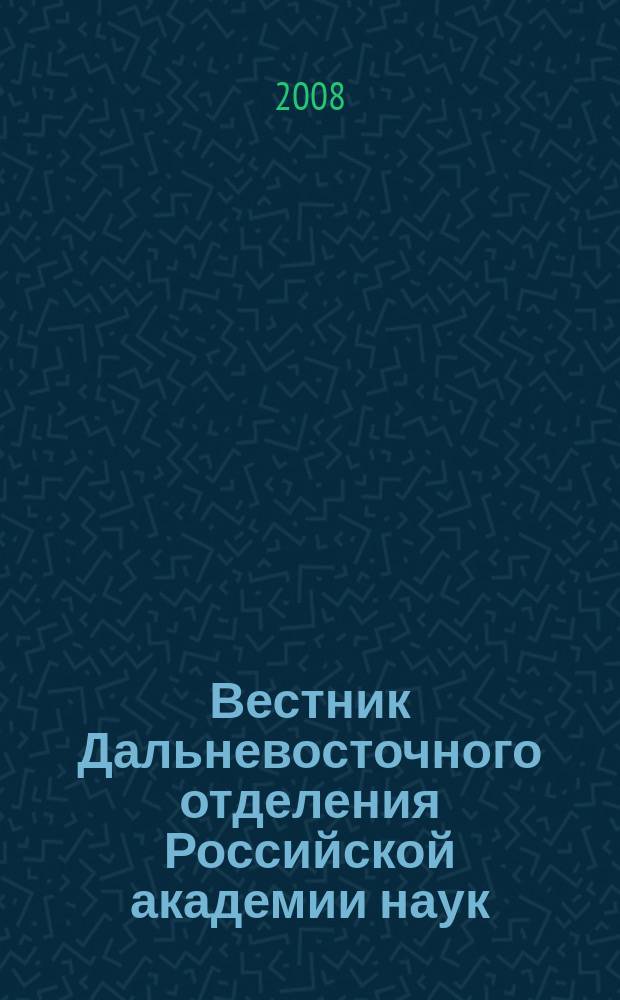 Вестник Дальневосточного отделения Российской академии наук : Науч. и обществ.-полит. журн. Президиума ДВО РАН. 2008, № 4 (140)
