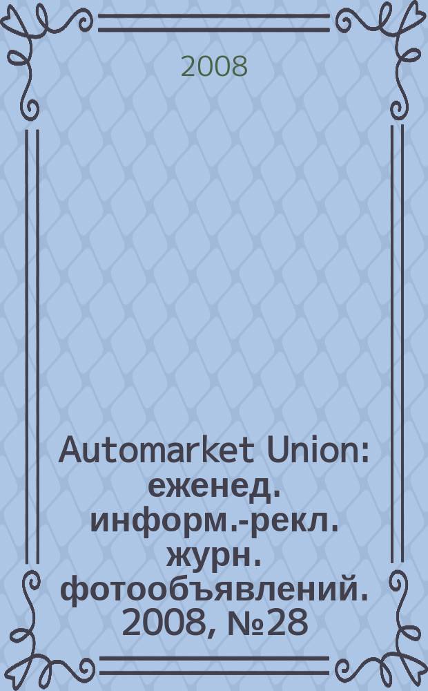 Automarket Union : еженед. информ.-рекл. журн. фотообъявлений. 2008, № 28 (54)