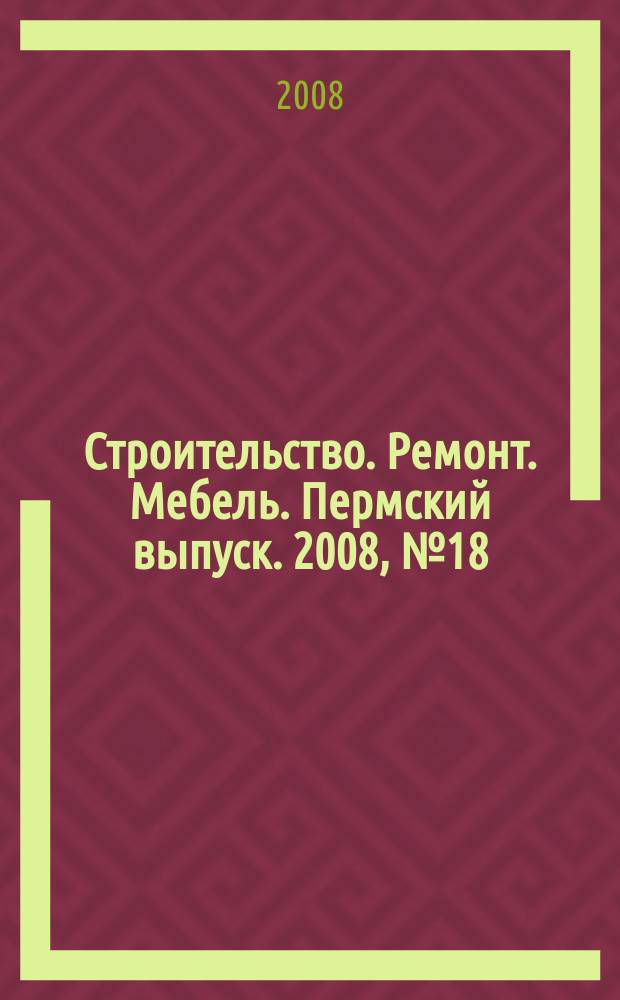 Строительство. Ремонт. Мебель. Пермский выпуск. 2008, № 18 (127)