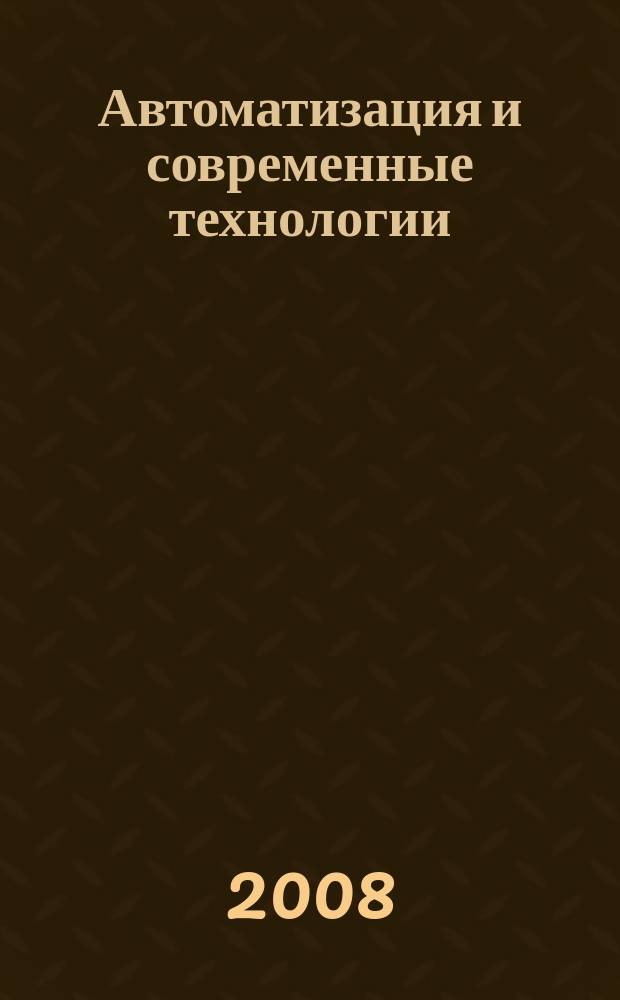 Автоматизация и современные технологии : Ежемес. межотрасл. науч.-техн. журн. Гос. ком. РСФСР по делам науки и высш. шк., Респ. исслед. науч.-консультатив. центра экспертизы при Госкомитете РСФСР по делам науки и высш. шк., Моск. гор. правл. Всесоюз. НТО радиотехники, электроники и связи им. А.С. Попова. 2008, № 8