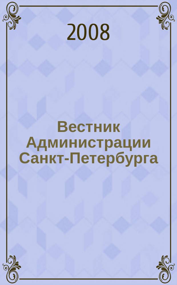 Вестник Администрации Санкт-Петербурга : Офиц. изд. гор. администрации. 2008, № 10 (182)