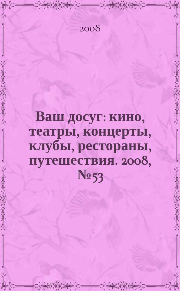 Ваш досуг : кино, театры, концерты, клубы, рестораны, путешествия. 2008, № 53 (608)
