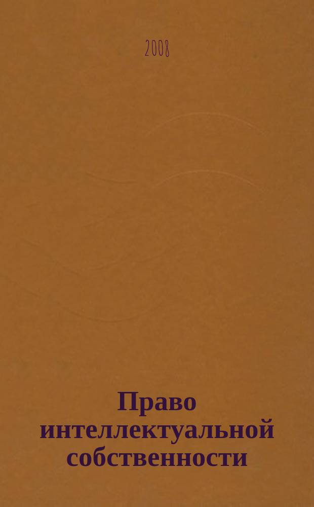 Право интеллектуальной собственности : специализированное информационно-аналитическое образовательно-юридическое издание. 2008, № 3