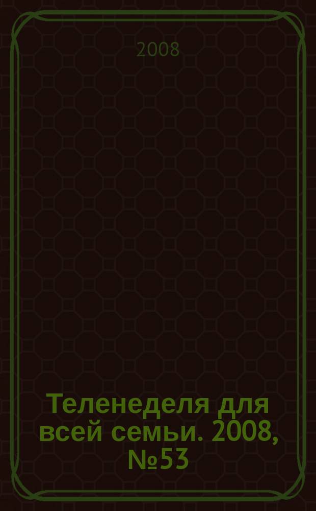 Теленеделя для всей семьи. 2008, № 53 (66)