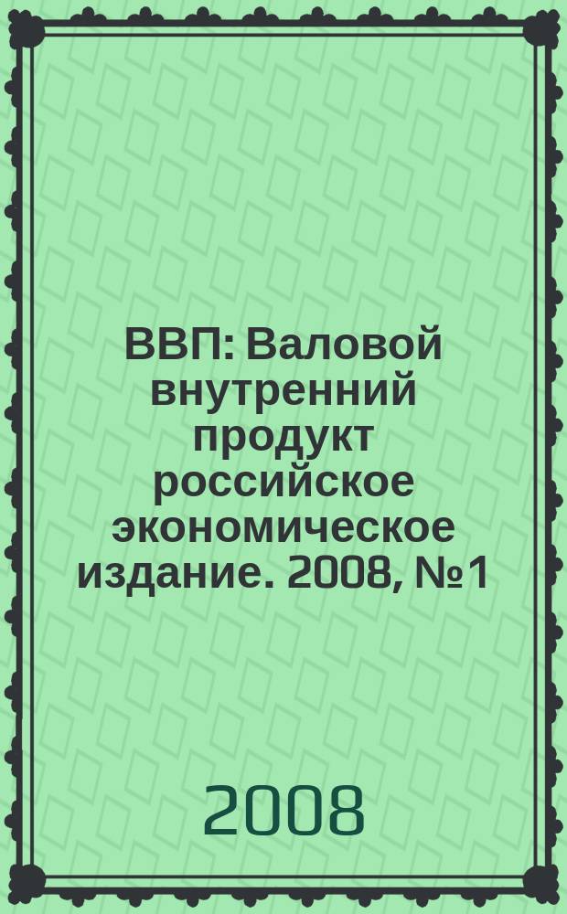 ВВП : Валовой внутренний продукт российское экономическое издание. 2008, № 1 (31)