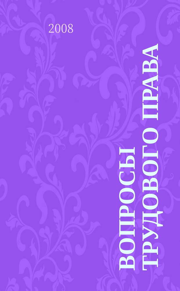 Вопросы трудового права : ежемесячный научно-практический журнал официальное издание Московского общества трудового права и права социального обеспечения. 2008, № 10