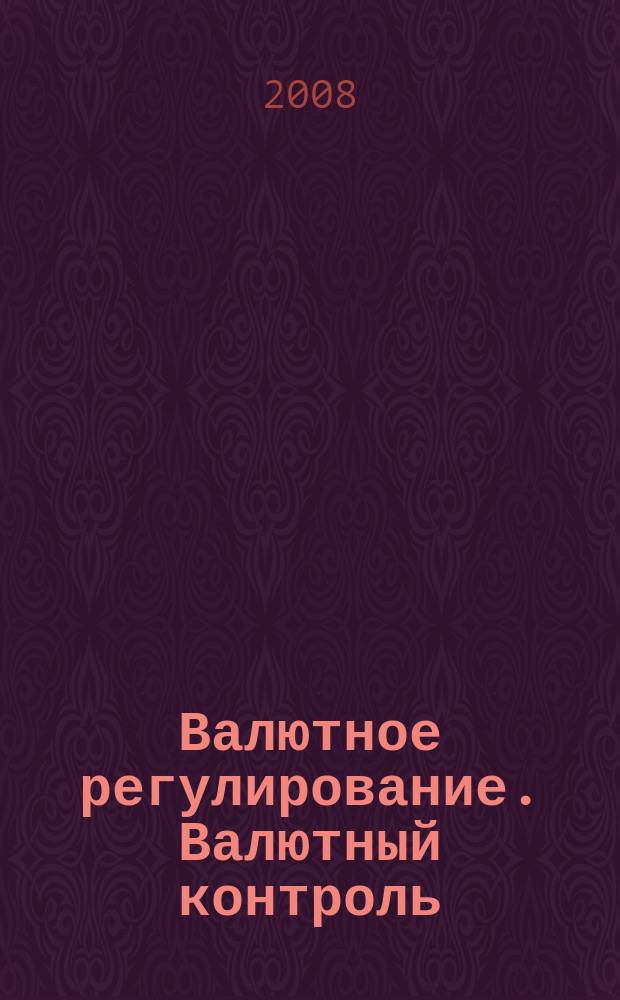 Валютное регулирование. Валютный контроль : Науч.-практ. журн. 2008, № 10 (58)