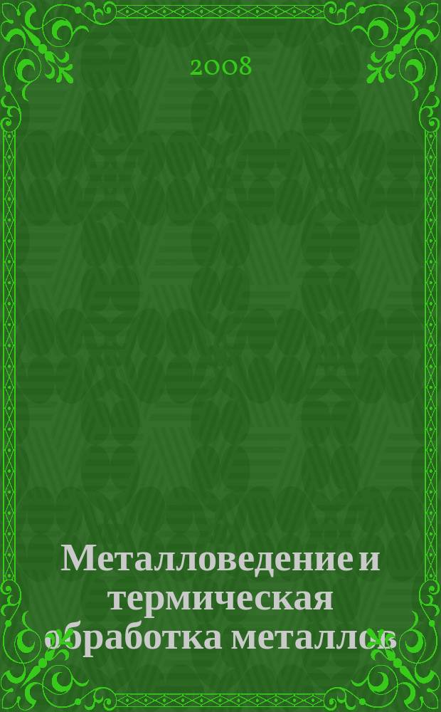 Металловедение и термическая обработка металлов : Ежемес. науч.-техн. и производ. журн. Орган Гос. науч.-техн. ком. Совета Министров СССР. Центр. науч.-исслед. ин-та технологии и машиностроения и Науч.-техн. о-ва машиностроит. пром. 2008, № 12 (642)