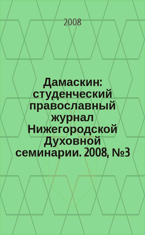 Дамаскин : студенческий православный журнал Нижегородской Духовной семинарии. 2008, № 3 (8)