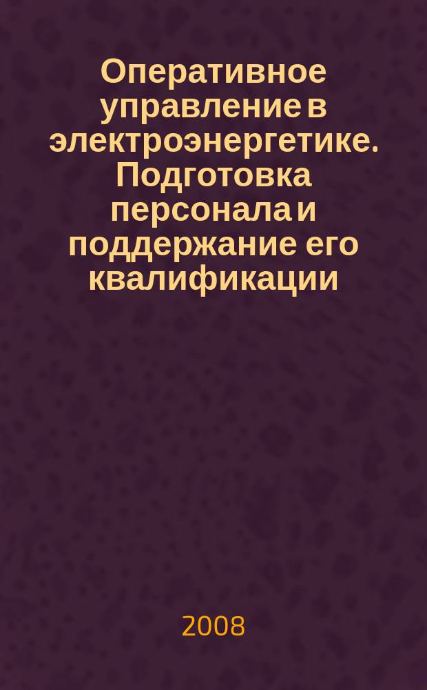 Оперативное управление в электроэнергетике. Подготовка персонала и поддержание его квалификации : журнал. 2008, № 6