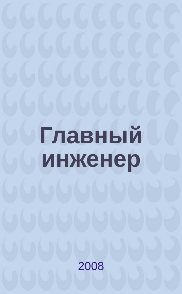 Главный инженер : Упр. пром. производством Ежемес. произв.-техн. журн. 2008, № 12