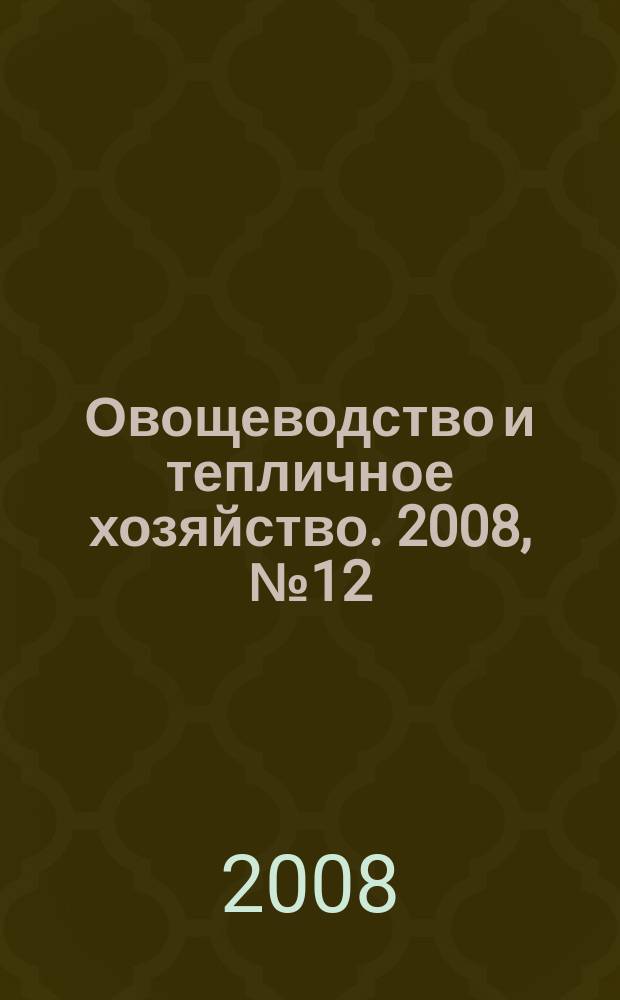 Овощеводство и тепличное хозяйство. 2008, № 12