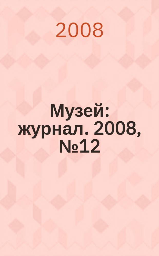 Музей : журнал. 2008, № 12
