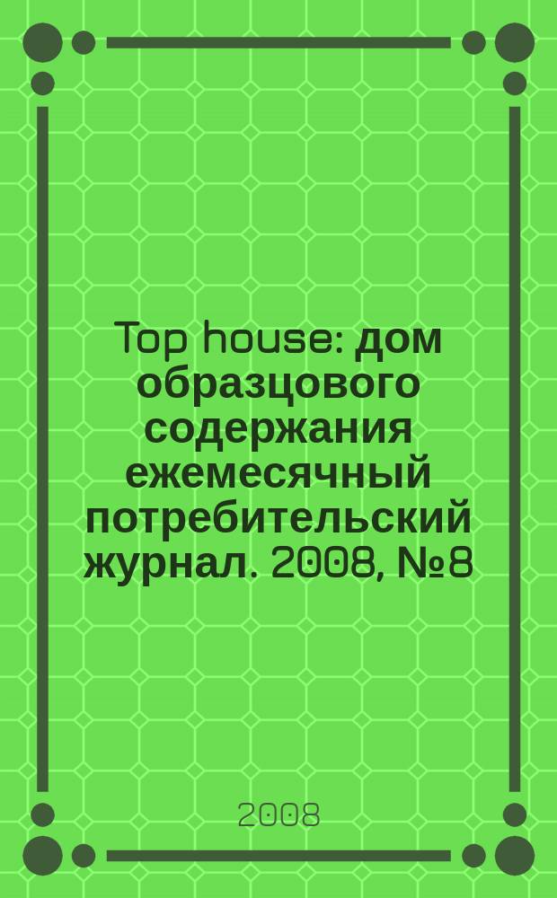 Top house : дом образцового содержания ежемесячный потребительский журнал. 2008, № 8 (дек. 2008/янв. 2009)