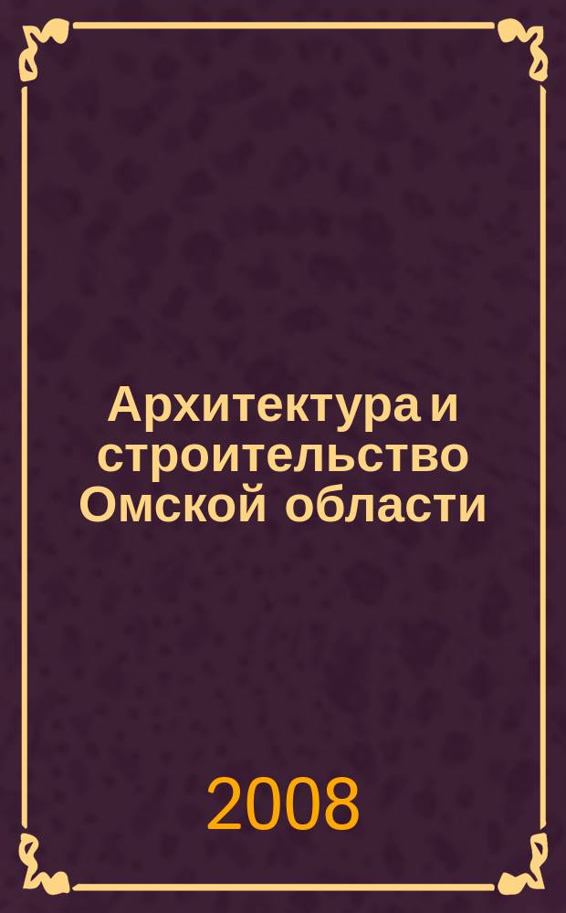 Архитектура и строительство Омской области : Информ.-аналит. журн. 2008, № 12 (63)