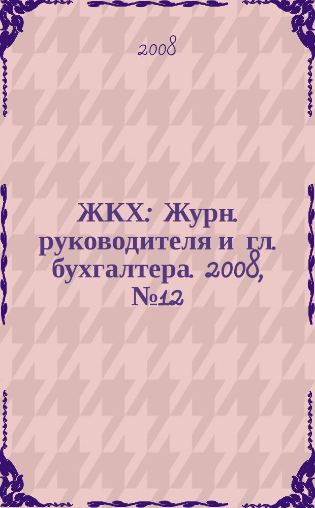 ЖКХ : Журн. руководителя и гл. бухгалтера. 2008, № 12