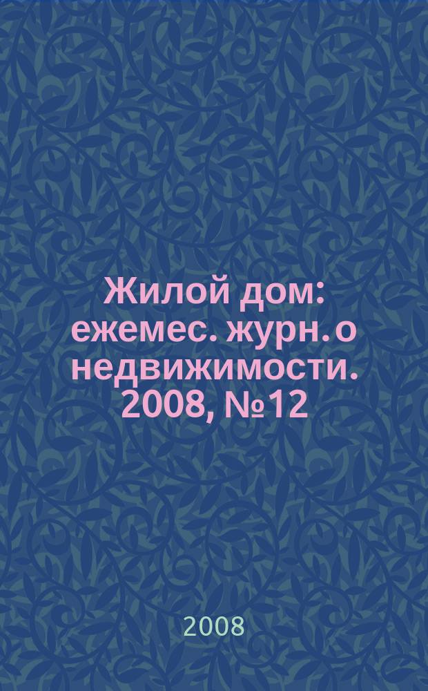 Жилой дом : ежемес. журн. о недвижимости. 2008, № 12 (15)