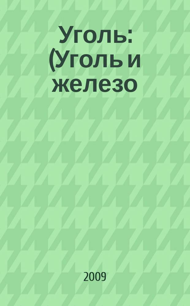 Уголь : (Уголь и железо) Ежемес. техн.-экон. журн. Орган Всесоюз. объединения гос. каменноугольной пром. "Союзуголь". 2009, 1(994)