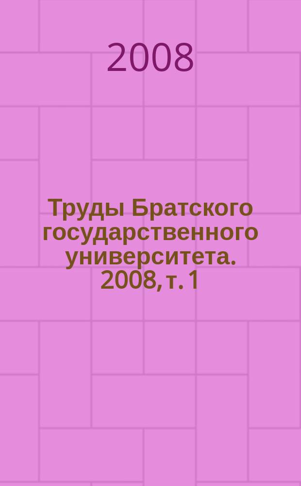 Труды Братского государственного университета. 2008, т. 1