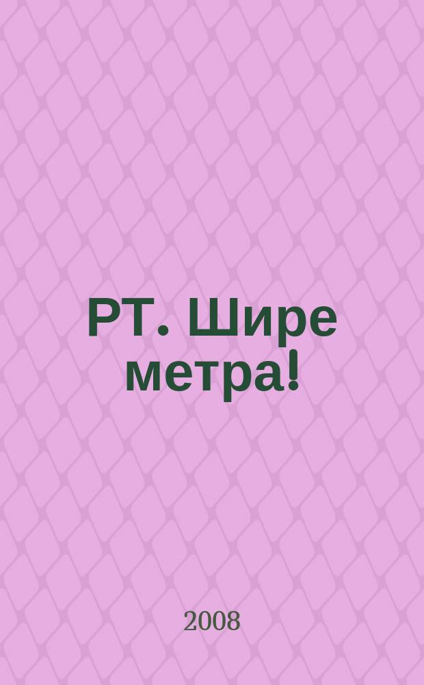РТ. Шире метра ! : научно-практический журнал журнал для практиков широкоформатной печати и наружной рекламы. 2008, № 5 (30)
