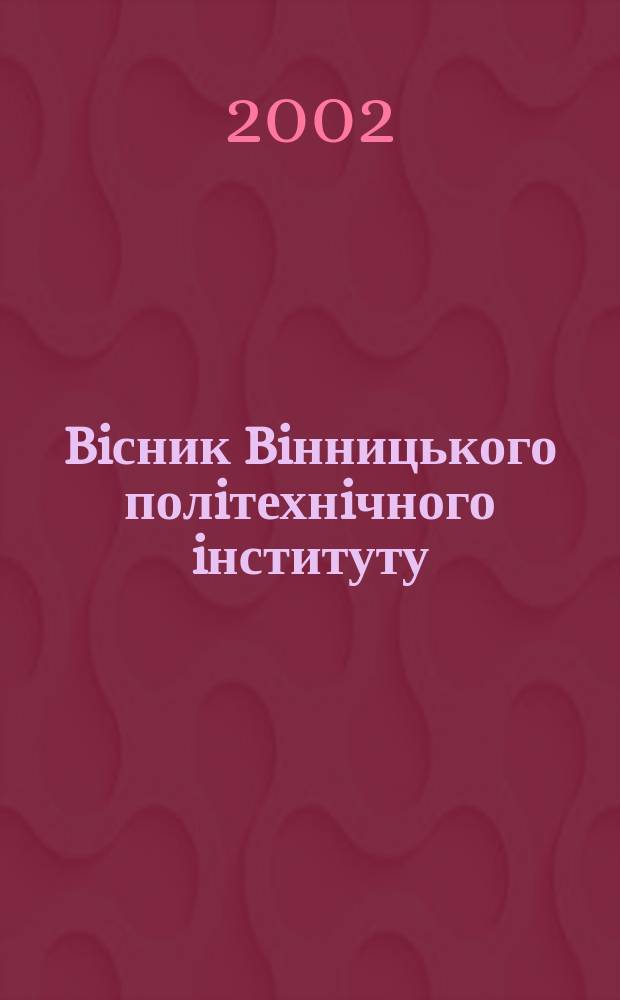 Biсник Biнницького полiтехнiчного iнституту : Наук. журн. 2002, № 6 (45)