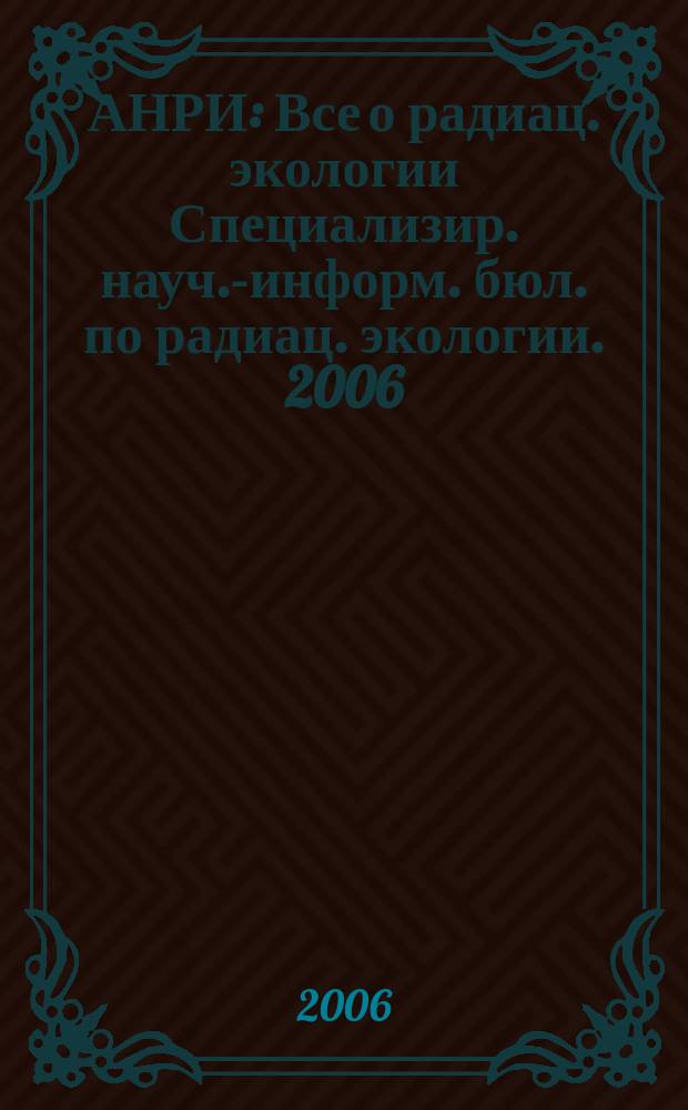 АНРИ : Все о радиац. экологии Специализир. науч.-информ. бюл. по радиац. экологии. 2006, № 4 (47)