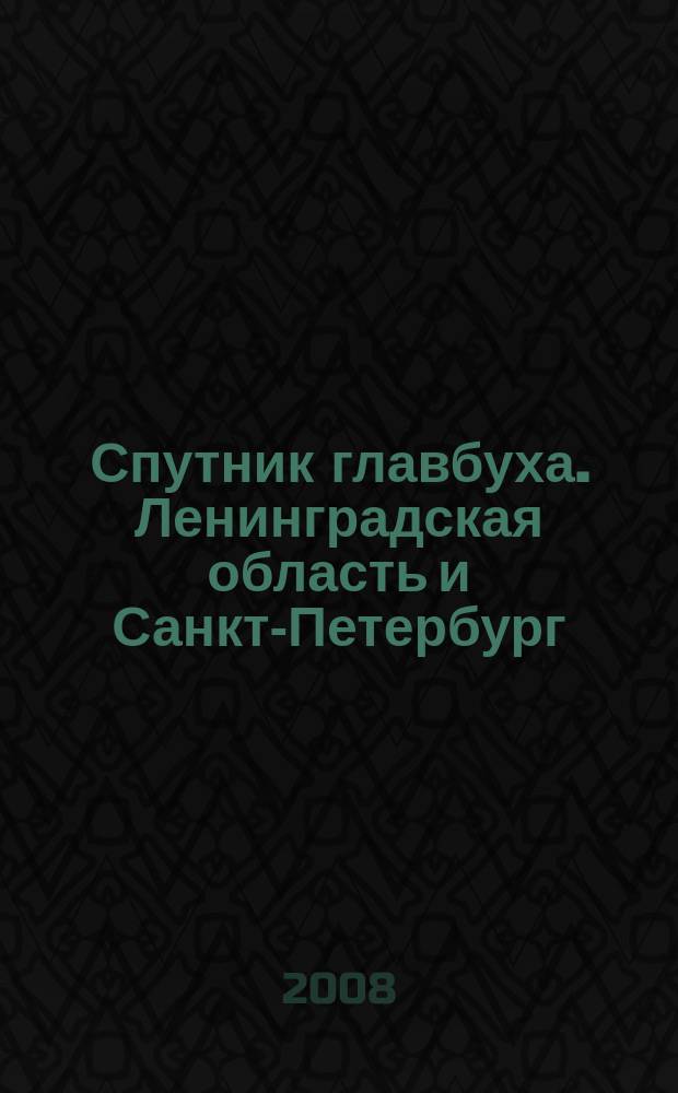 Спутник главбуха. Ленинградская область и Санкт-Петербург : Регион. прил. к журн. "Главбух". 2008, 8