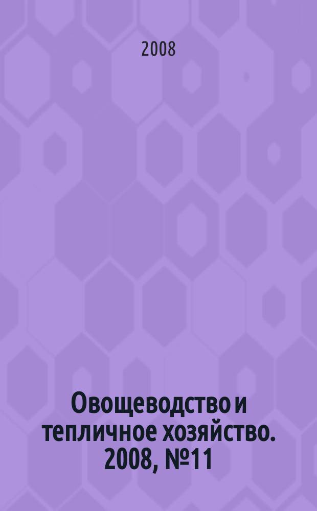 Овощеводство и тепличное хозяйство. 2008, № 11
