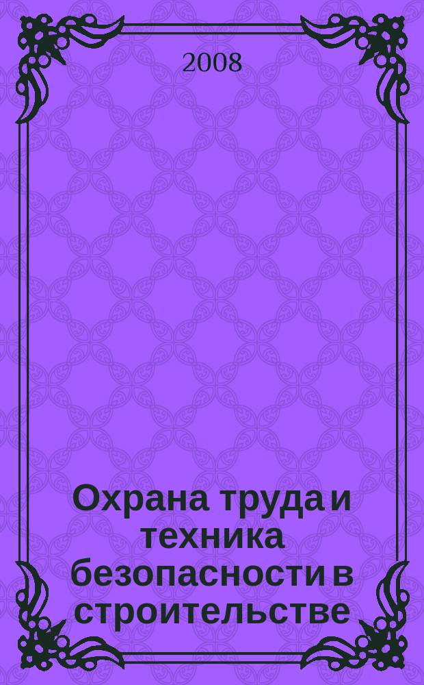 Охрана труда и техника безопасности в строительстве : Ежемес. произв.-техн. журн. 2008, № 11