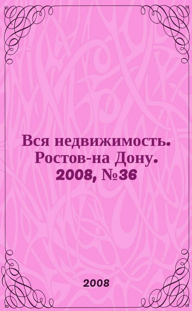 Вся недвижимость. Ростов-на Дону. 2008, № 36 (72)