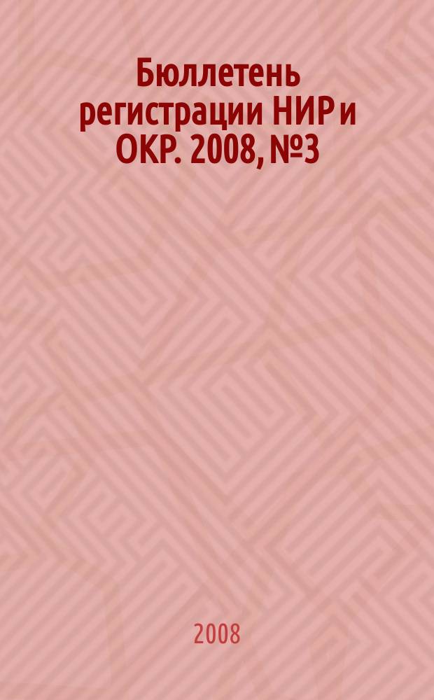 Бюллетень регистрации НИР и ОКР. 2008, № 3