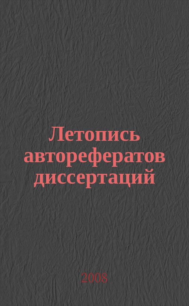 Летопись авторефератов диссертаций : Гос. библиогр. указ. Рос. Федерации. 2008, 8